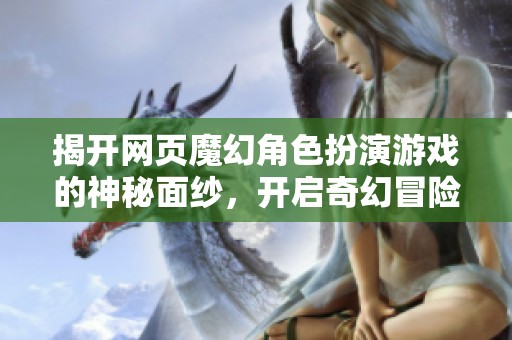 揭开网页魔幻角色扮演游戏的神秘面纱，开启奇幻冒险之旅