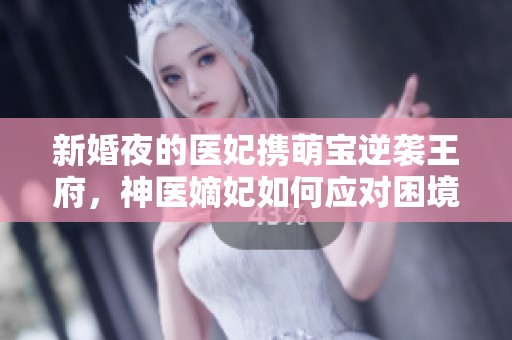 新婚夜的医妃携萌宝逆袭王府，神医嫡妃如何应对困境