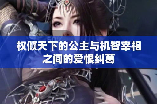 权倾天下的公主与机智宰相之间的爱恨纠葛