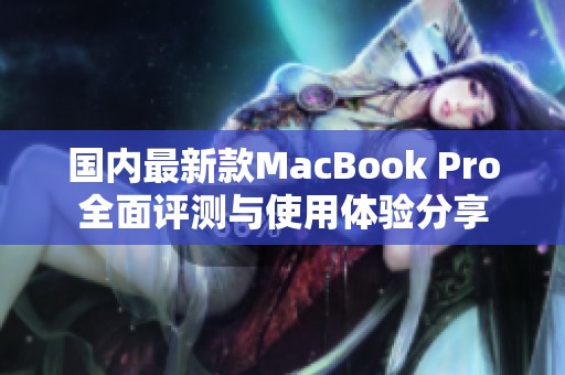 国内最新款MacBook Pro全面评测与使用体验分享