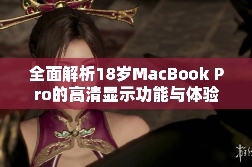 全面解析18岁MacBook Pro的高清显示功能与体验