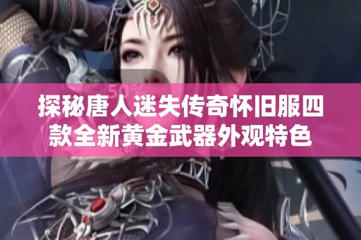 探秘唐人迷失传奇怀旧服四款全新黄金武器外观特色