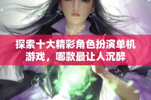 探索十大精彩角色扮演单机游戏，哪款最让人沉醉