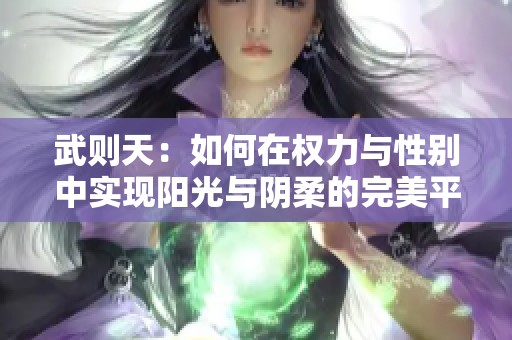 武则天：如何在权力与性别中实现阳光与阴柔的完美平衡