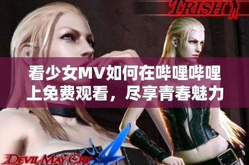 看少女MV如何在哔哩哔哩上免费观看，尽享青春魅力