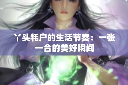 丫头牦户的生活节奏：一张一合的美好瞬间