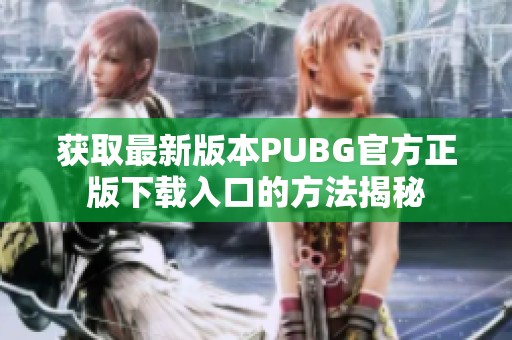 获取最新版本PUBG官方正版下载入口的方法揭秘