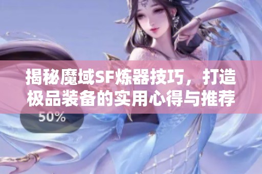 揭秘魔域SF炼器技巧，打造极品装备的实用心得与推荐