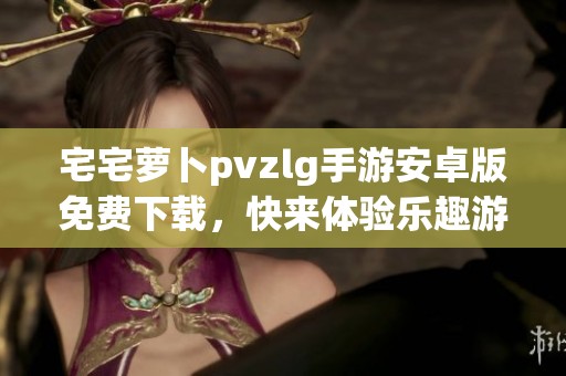 宅宅萝卜pvzlg手游安卓版免费下载，快来体验乐趣游戏！