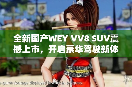 全新国产WEY VV8 SUV震撼上市，开启豪华驾驶新体验