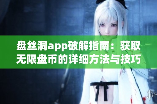 盘丝洞app破解指南：获取无限盘币的详细方法与技巧