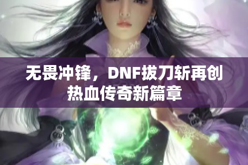 无畏冲锋，DNF拔刀斩再创热血传奇新篇章