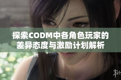 探索CODM中各角色玩家的差异态度与激励计划解析