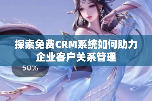 探索免费CRM系统如何助力企业客户关系管理