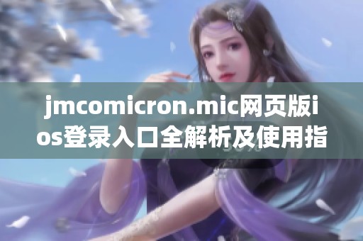 jmcomicron.mic网页版ios登录入口全解析及使用指南