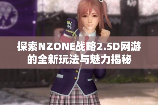 探索NZONE战略2.5D网游的全新玩法与魅力揭秘