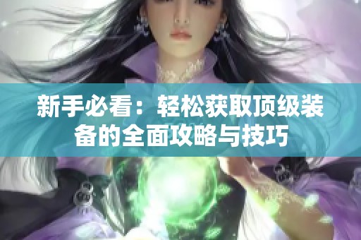 新手必看：轻松获取顶级装备的全面攻略与技巧