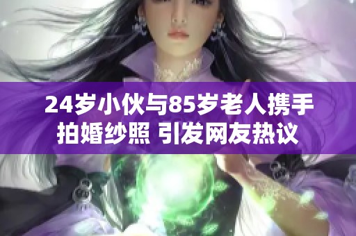 24岁小伙与85岁老人携手拍婚纱照 引发网友热议