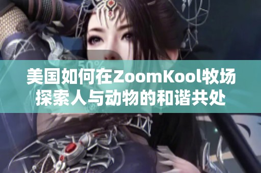 美国如何在ZoomKool牧场探索人与动物的和谐共处