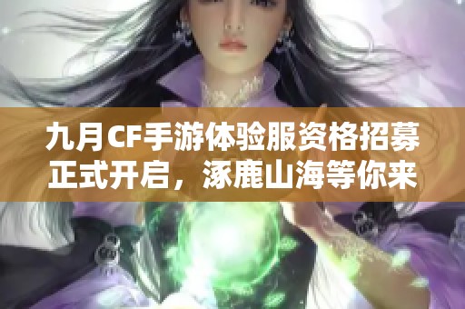 九月CF手游体验服资格招募正式开启，涿鹿山海等你来战