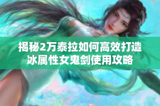 揭秘2万泰拉如何高效打造冰属性女鬼剑使用攻略