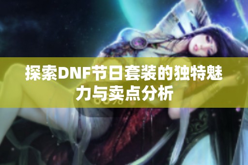 探索DNF节日套装的独特魅力与卖点分析