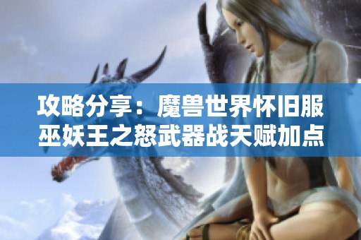 攻略分享：魔兽世界怀旧服巫妖王之怒武器战天赋加点详解