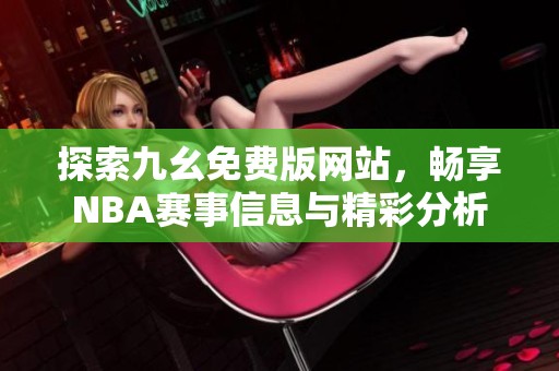 探索九幺免费版网站，畅享NBA赛事信息与精彩分析