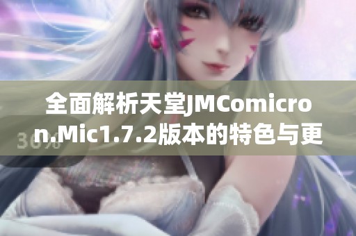 全面解析天堂JMComicron.Mic1.7.2版本的特色与更新内容