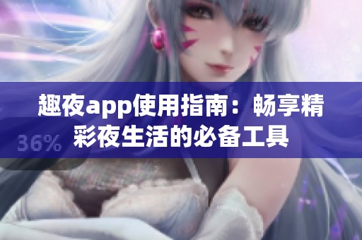 趣夜app使用指南：畅享精彩夜生活的必备工具