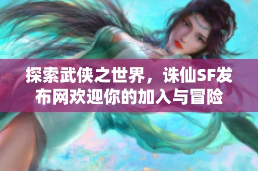 探索武侠之世界，诛仙SF发布网欢迎你的加入与冒险