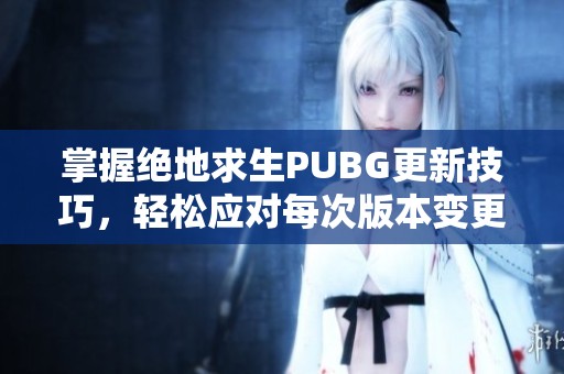 掌握绝地求生PUBG更新技巧，轻松应对每次版本变更