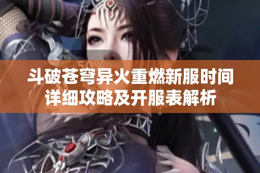 斗破苍穹异火重燃新服时间详细攻略及开服表解析