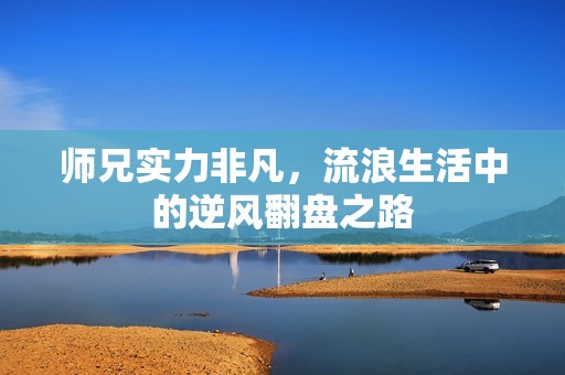 师兄实力非凡，流浪生活中的逆风翻盘之路