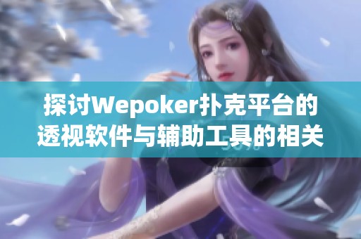 探讨Wepoker扑克平台的透视软件与辅助工具的相关信息