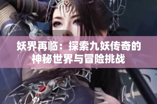 妖界再临：探索九妖传奇的神秘世界与冒险挑战