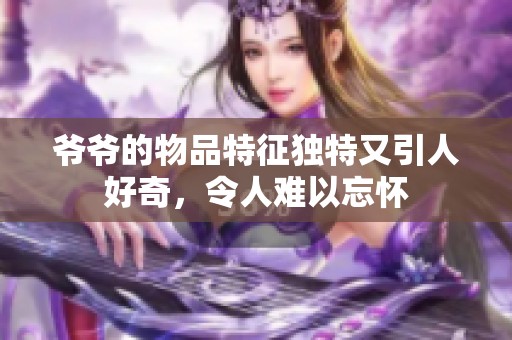 爷爷的物品特征独特又引人好奇，令人难以忘怀