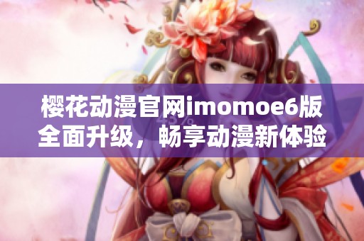 樱花动漫官网imomoe6版全面升级，畅享动漫新体验