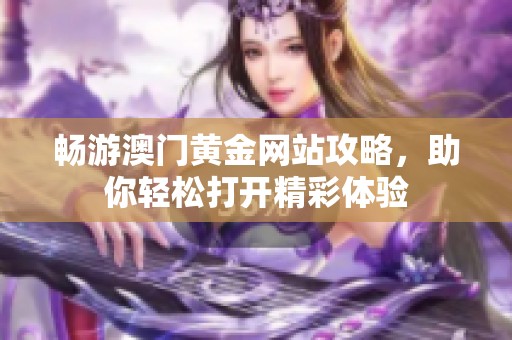 畅游澳门黄金网站攻略，助你轻松打开精彩体验