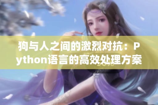 狗与人之间的激烈对抗：Python语言的高效处理方案