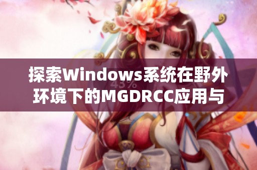 探索Windows系统在野外环境下的MGDRCC应用与实践