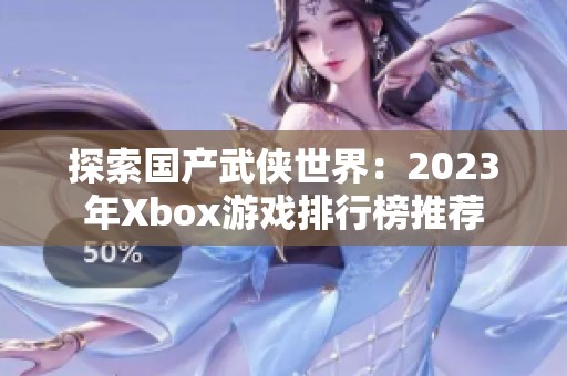 探索国产武侠世界：2023年Xbox游戏排行榜推荐