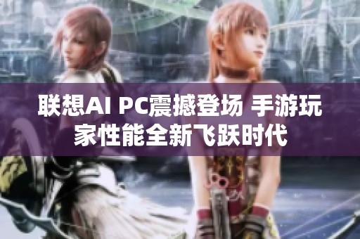 联想AI PC震撼登场 手游玩家性能全新飞跃时代