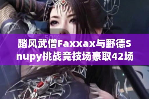 踏风武僧Faxxax与野德Snupy挑战竞技场豪取42场胜利