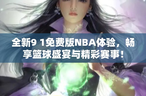 全新9 1免费版NBA体验，畅享篮球盛宴与精彩赛事！