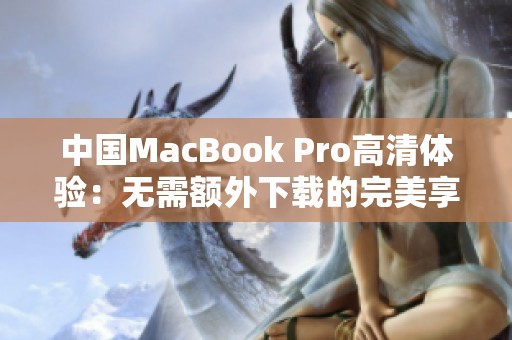 中国MacBook Pro高清体验：无需额外下载的完美享受