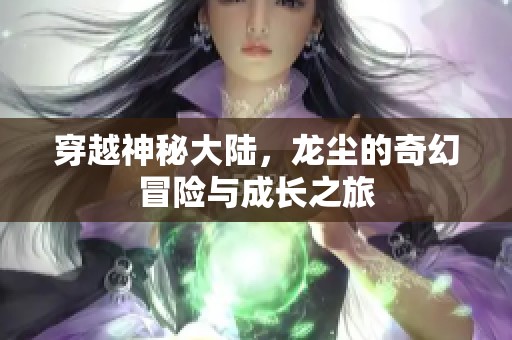 穿越神秘大陆，龙尘的奇幻冒险与成长之旅