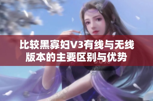 比较黑寡妇V3有线与无线版本的主要区别与优势