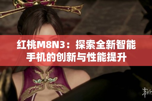 红桃M8N3：探索全新智能手机的创新与性能提升