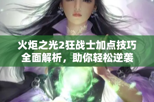 火炬之光2狂战士加点技巧全面解析，助你轻松逆袭